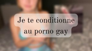 Je te conditionne au porno gay