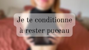Je te conditionne à rester puceau