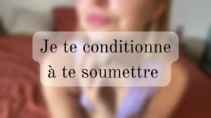 Je te conditionne à te soumettre