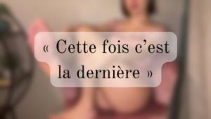 « Cette fois c’est la dernière »