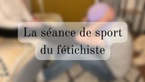 La séance de sport du fétichiste