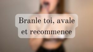 Branle toi, avale, recommence