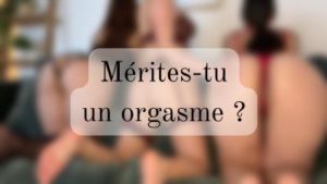 Mérites-tu un orgasme ?